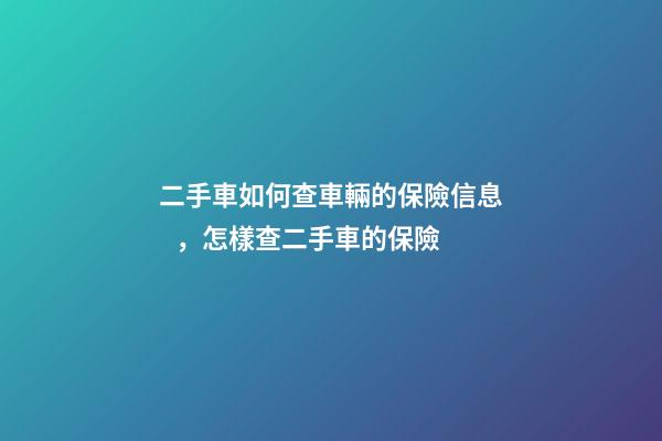 二手車如何查車輛的保險信息，怎樣查二手車的保險